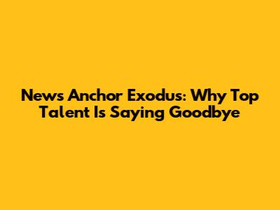 News Anchor Exodus: Why Top Talent Is Saying Goodbye