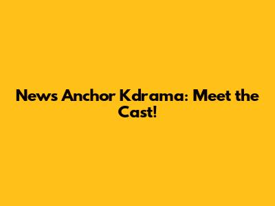 News Anchor Kdrama: Meet the Cast!