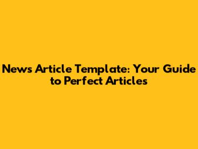 News Article Template: Your Guide to Perfect Articles