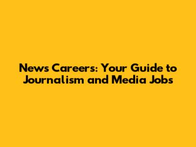 News Careers: Your Guide to Journalism and Media Jobs