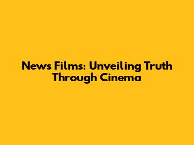 News Films: Unveiling Truth Through Cinema