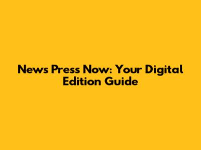 News Press Now: Your Digital Edition Guide