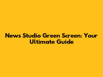 News Studio Green Screen: Your Ultimate Guide