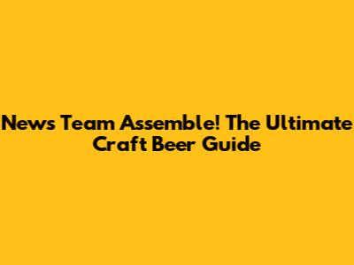 News Team Assemble! The Ultimate Craft Beer Guide