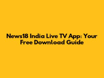 News18 India Live TV App: Your Free Download Guide