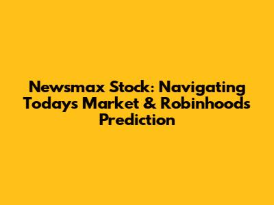 Newsmax Stock: Navigating Today's Market & Robinhood's Prediction