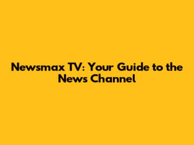 Newsmax TV: Your Guide to the News Channel