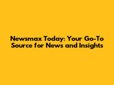 Newsmax Today: Your Go-To Source for News and Insights