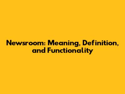 Newsroom: Meaning, Definition, and Functionality