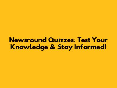 Newsround Quizzes: Test Your Knowledge & Stay Informed!
