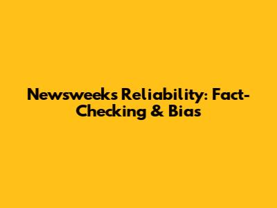 Newsweek's Reliability: Fact-Checking & Bias