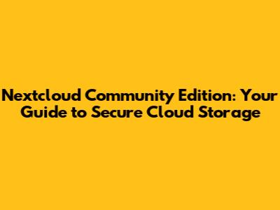 Nextcloud Community Edition: Your Guide to Secure Cloud Storage