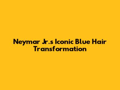 Neymar Jr.'s Iconic Blue Hair Transformation