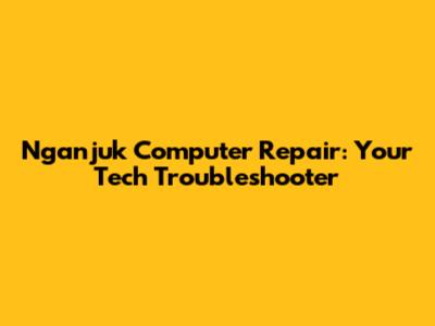 Nganjuk Computer Repair: Your Tech Troubleshooter