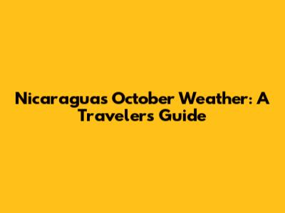 Nicaragua's October Weather: A Traveler's Guide