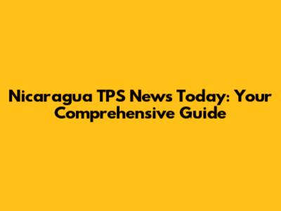 Nicaragua TPS News Today: Your Comprehensive Guide