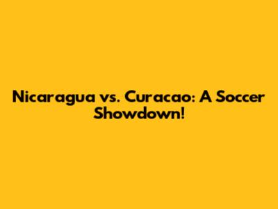 Nicaragua vs. Curacao: A Soccer Showdown!
