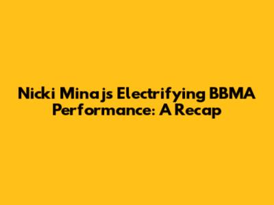 Nicki Minaj's Electrifying BBMA Performance: A Recap