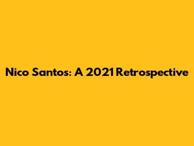 Nico Santos: A 2021 Retrospective