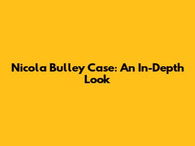 Nicola Bulley Case: An In-Depth Look