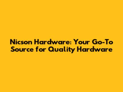 Nicson Hardware: Your Go-To Source for Quality Hardware