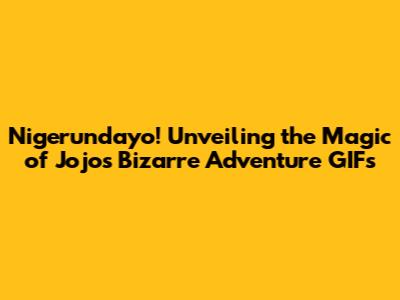 Nigerundayo! Unveiling the Magic of Jojo's Bizarre Adventure GIFs