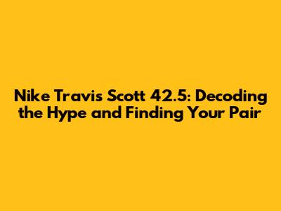 Nike Travis Scott 42.5: Decoding the Hype and Finding Your Pair