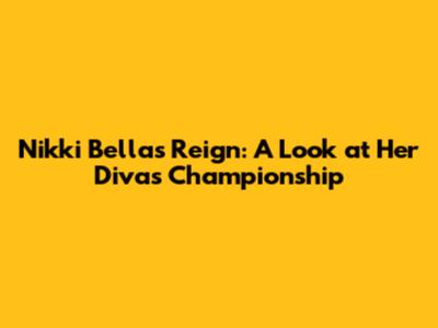 Nikki Bella's Reign: A Look at Her Divas Championship