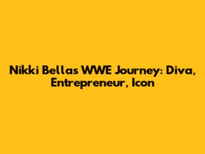 Nikki Bella's WWE Journey: Diva, Entrepreneur, Icon