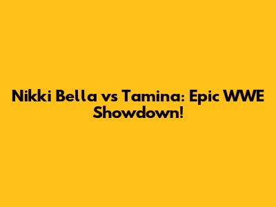 Nikki Bella vs Tamina: Epic WWE Showdown!