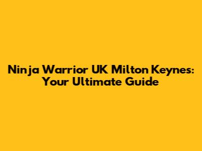 Ninja Warrior UK Milton Keynes: Your Ultimate Guide