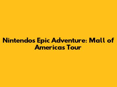 Nintendo's Epic Adventure: Mall of America's Tour
