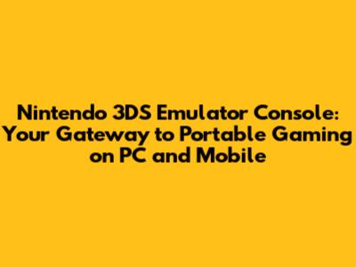 Nintendo 3DS Emulator Console: Your Gateway to Portable Gaming on PC and Mobile