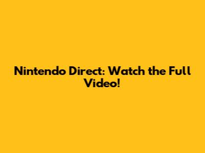 Nintendo Direct: Watch the Full Video!