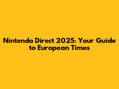 Nintendo Direct 2025: Your Guide to European Times