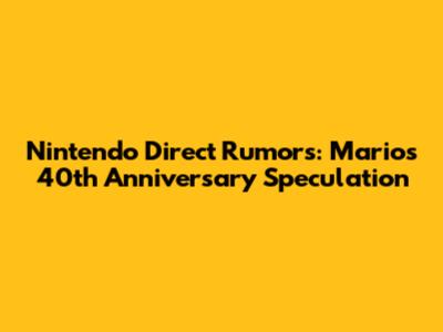 Nintendo Direct Rumors: Mario's 40th Anniversary Speculation
