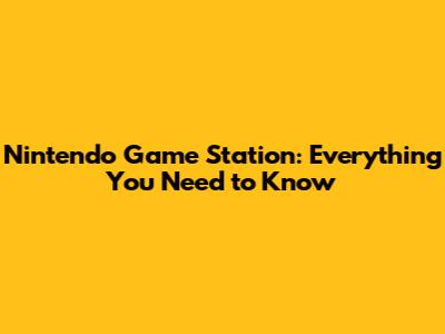 Nintendo Game Station: Everything You Need to Know