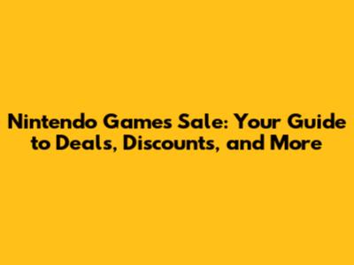 Nintendo Games Sale: Your Guide to Deals, Discounts, and More