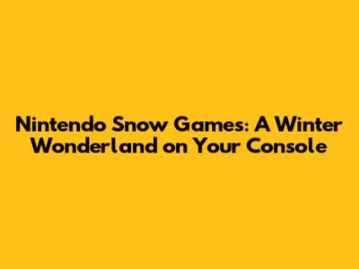 Nintendo Snow Games: A Winter Wonderland on Your Console