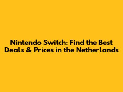 Nintendo Switch: Find the Best Deals & Prices in the Netherlands