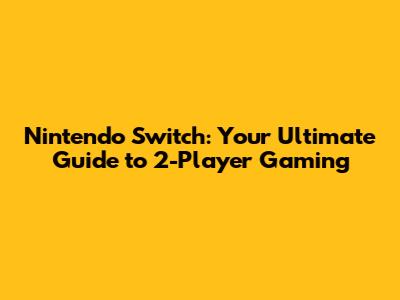 Nintendo Switch: Your Ultimate Guide to 2-Player Gaming