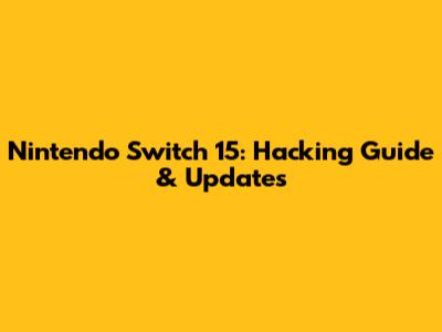 Nintendo Switch 15: Hacking Guide & Updates