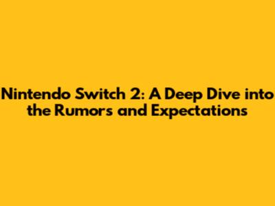 Nintendo Switch 2: A Deep Dive into the Rumors and Expectations