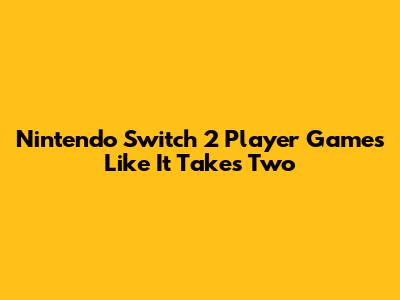 Nintendo Switch 2 Player Games Like It Takes Two