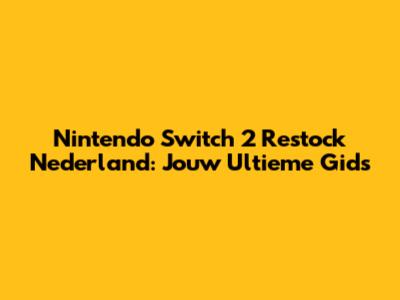 Nintendo Switch 2 Restock Nederland: Jouw Ultieme Gids