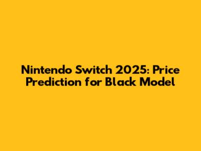 Nintendo Switch 2025: Price Prediction for Black Model