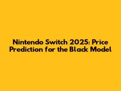 Nintendo Switch 2025: Price Prediction for the Black Model