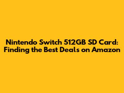Nintendo Switch 512GB SD Card: Finding the Best Deals on Amazon