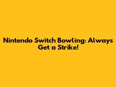Nintendo Switch Bowling: Always Get a Strike!