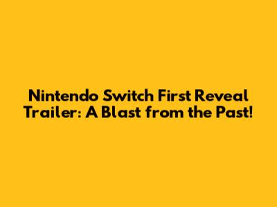 Nintendo Switch First Reveal Trailer: A Blast from the Past!